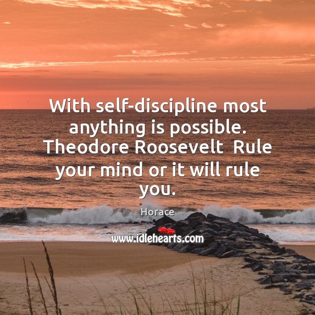 With self-discipline most anything is possible. Theodore Roosevelt  Rule your mind or Image
