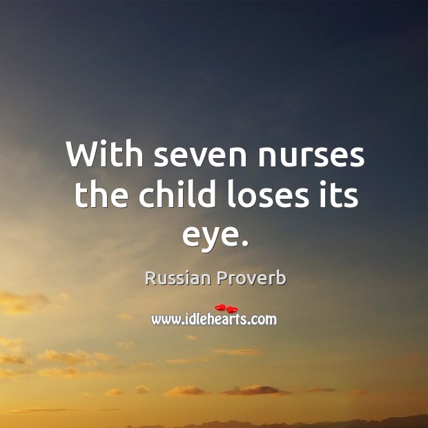With seven nurses the child loses its eye. Russian Proverbs Image