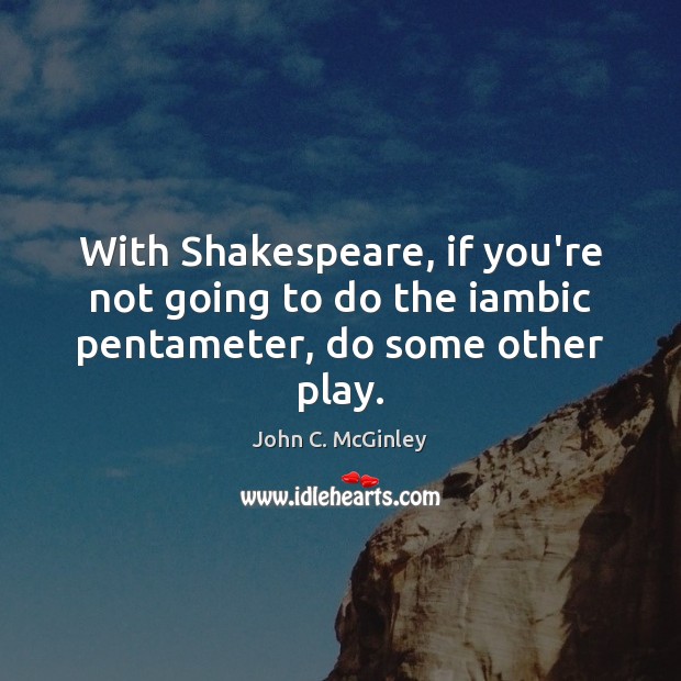 With Shakespeare, if you’re not going to do the iambic pentameter, do some other play. John C. McGinley Picture Quote