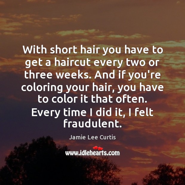 With short hair you have to get a haircut every two or Jamie Lee Curtis Picture Quote