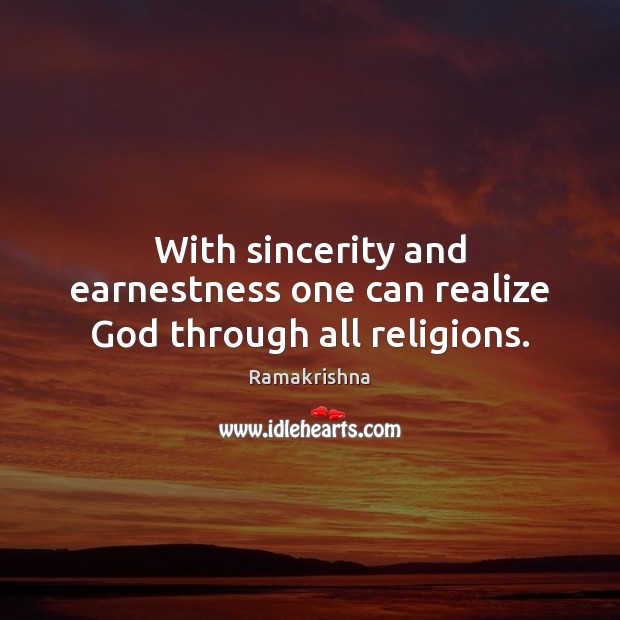 With sincerity and earnestness one can realize God through all religions. Ramakrishna Picture Quote