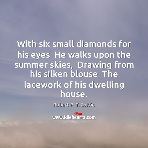 With six small diamonds for his eyes  He walks upon the summer Robert P. T. Coffin Picture Quote