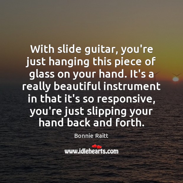With slide guitar, you’re just hanging this piece of glass on your Bonnie Raitt Picture Quote