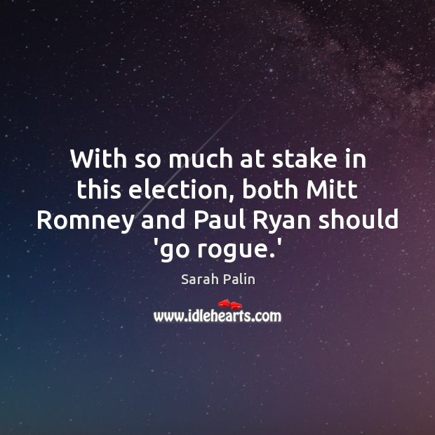 With so much at stake in this election, both Mitt Romney and Paul Ryan should ‘go rogue.’ Sarah Palin Picture Quote