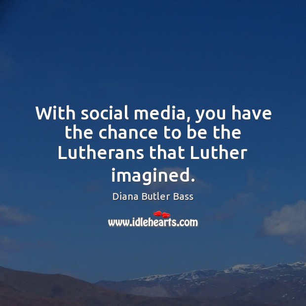 With social media, you have the chance to be the Lutherans that Luther imagined. Social Media Quotes Image