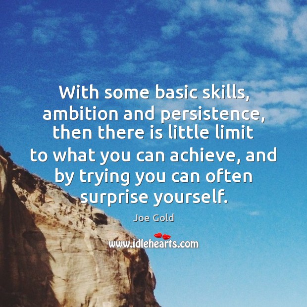 With some basic skills, ambition and persistence, then there is little limit Joe Gold Picture Quote