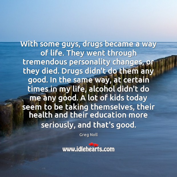 With some guys, drugs became a way of life. They went through 