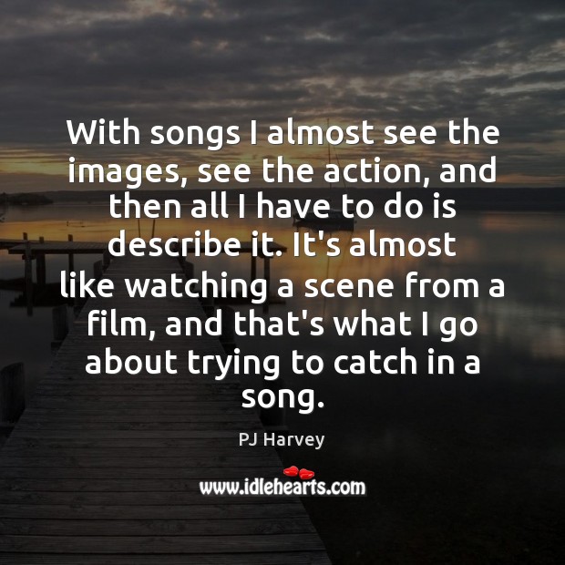With songs I almost see the images, see the action, and then PJ Harvey Picture Quote
