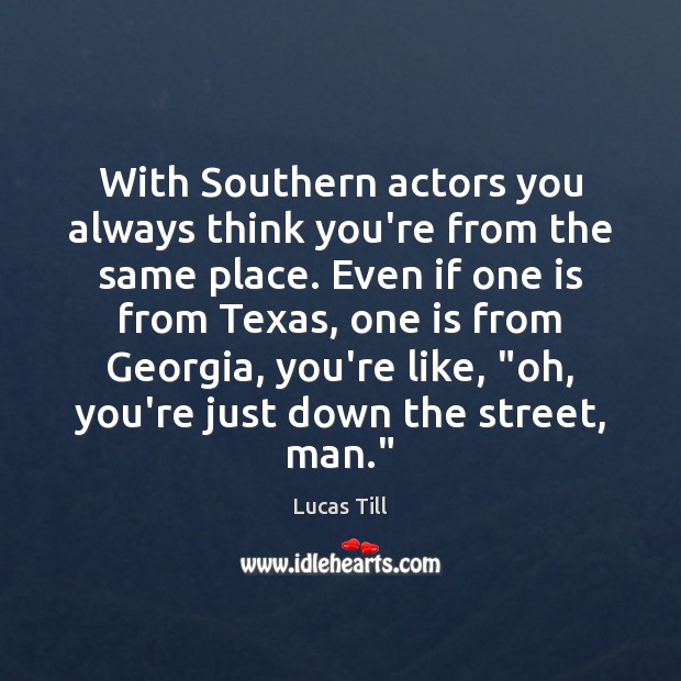 With Southern actors you always think you’re from the same place. Even Lucas Till Picture Quote