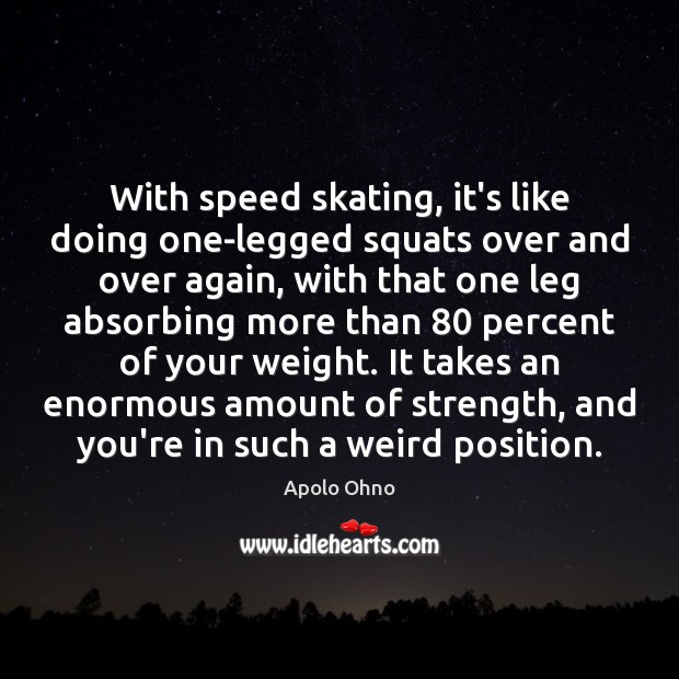 With speed skating, it’s like doing one-legged squats over and over again, Apolo Ohno Picture Quote