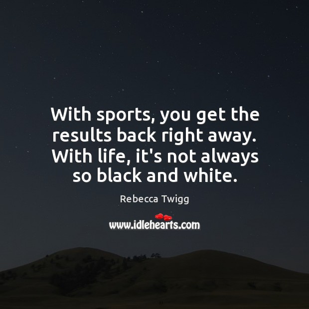 With sports, you get the results back right away. With life, it’s Image