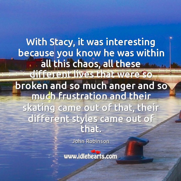 With stacy, it was interesting because you know he was within all this chaos John Robinson Picture Quote