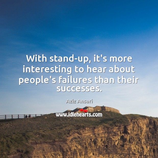 With stand-up, it’s more interesting to hear about people’s failures than their successes. Aziz Ansari Picture Quote