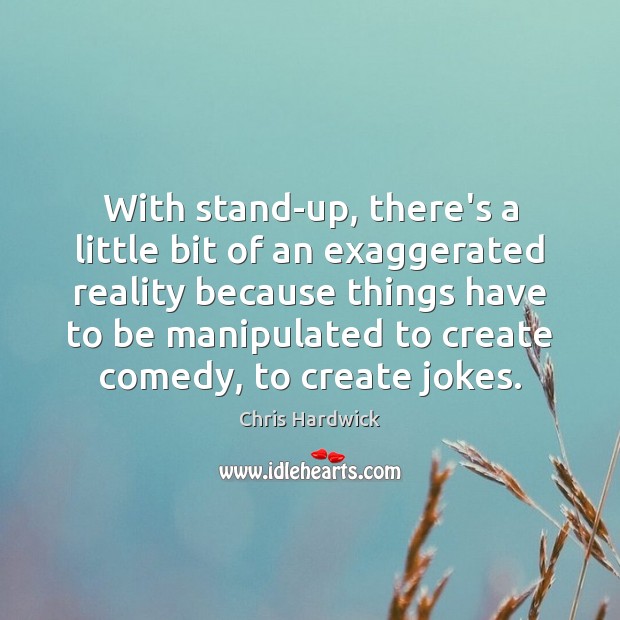 With stand-up, there’s a little bit of an exaggerated reality because things Chris Hardwick Picture Quote