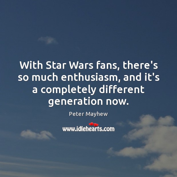 With Star Wars fans, there’s so much enthusiasm, and it’s a completely Peter Mayhew Picture Quote