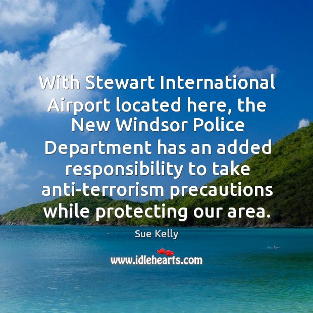 With stewart international airport located here, the new windsor police department has Sue Kelly Picture Quote