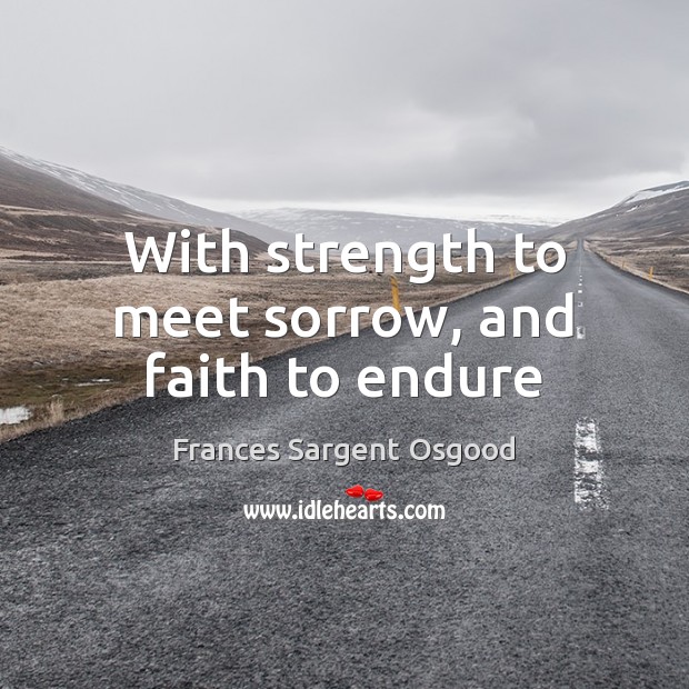 With strength to meet sorrow, and faith to endure Frances Sargent Osgood Picture Quote