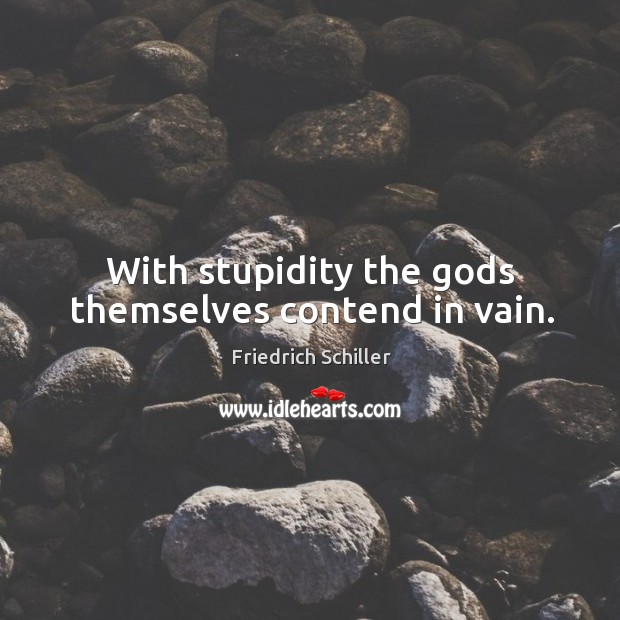 With stupidity the Gods themselves contend in vain. Friedrich Schiller Picture Quote