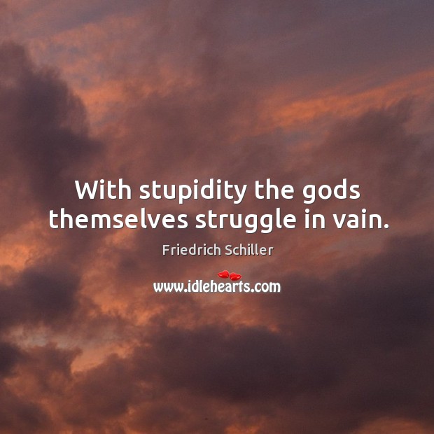 With stupidity the Gods themselves struggle in vain. Friedrich Schiller Picture Quote