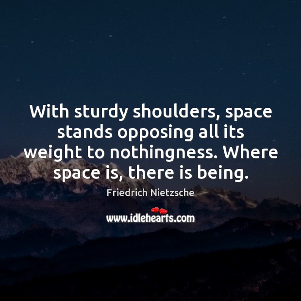 With sturdy shoulders, space stands opposing all its weight to nothingness. Where Friedrich Nietzsche Picture Quote