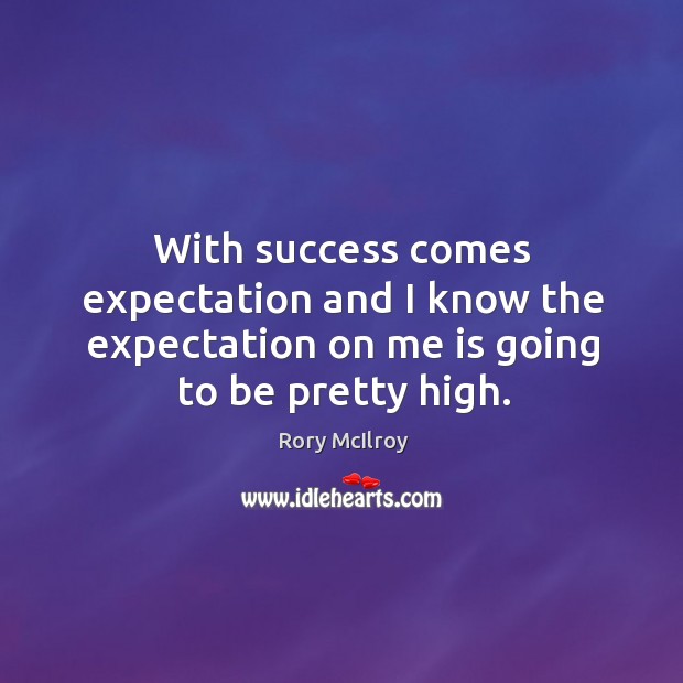 With success comes expectation and I know the expectation on me is Rory McIlroy Picture Quote