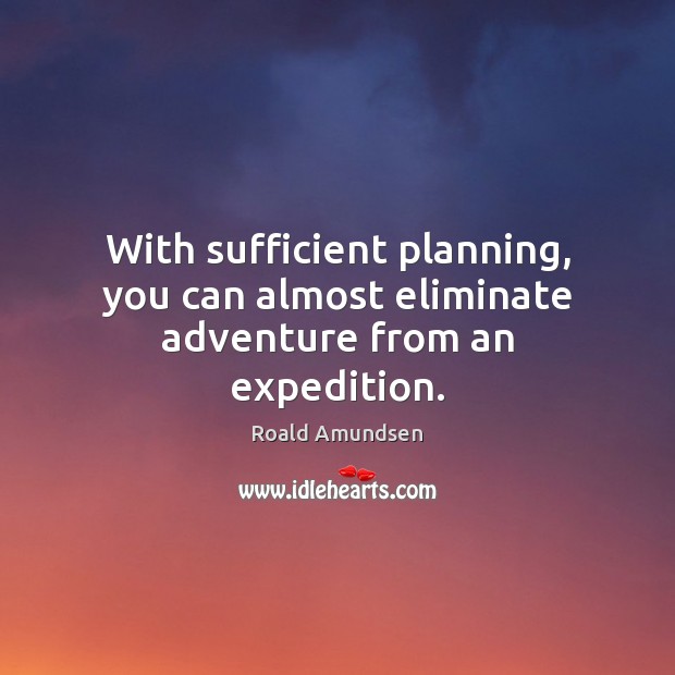 With sufficient planning, you can almost eliminate adventure from an expedition. Roald Amundsen Picture Quote