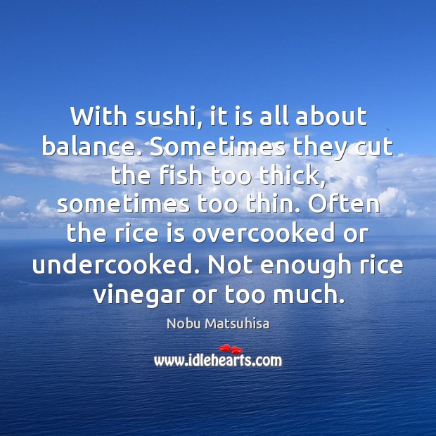 With sushi, it is all about balance. Sometimes they cut the fish Nobu Matsuhisa Picture Quote