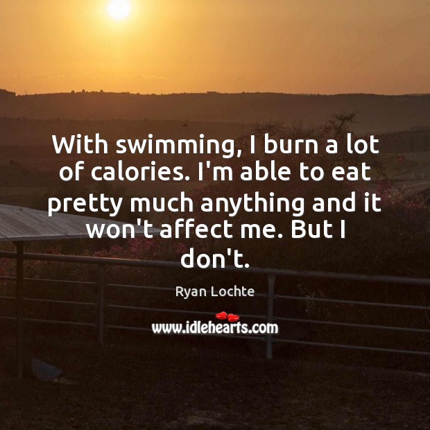 With swimming, I burn a lot of calories. I’m able to eat Ryan Lochte Picture Quote