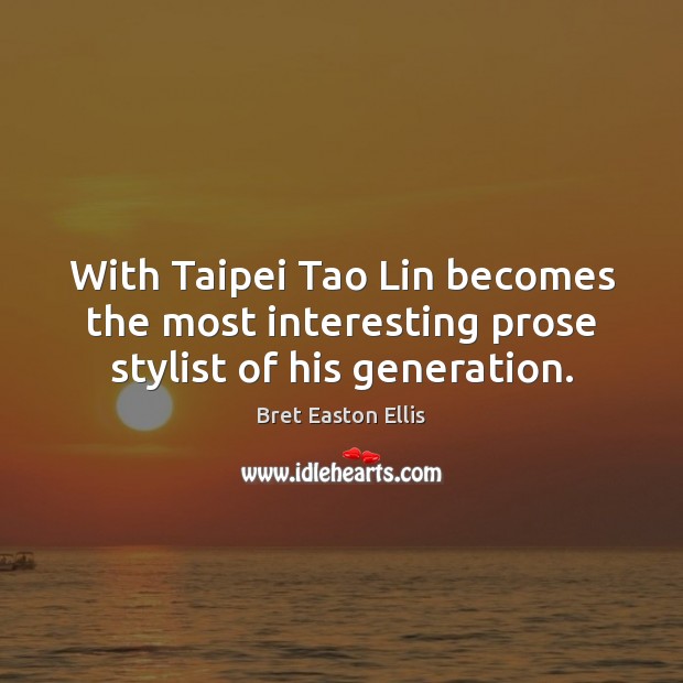 With Taipei Tao Lin becomes the most interesting prose stylist of his generation. Bret Easton Ellis Picture Quote