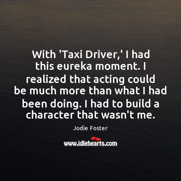 With ‘Taxi Driver,’ I had this eureka moment. I realized that Jodie Foster Picture Quote