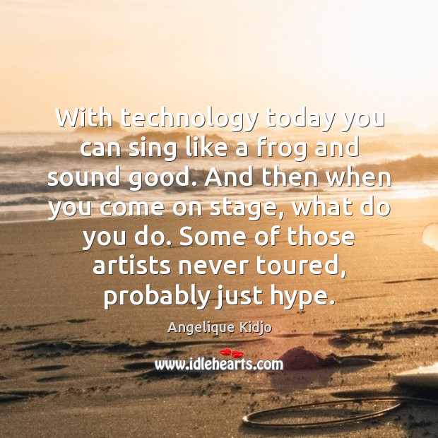 With technology today you can sing like a frog and sound good. Angelique Kidjo Picture Quote
