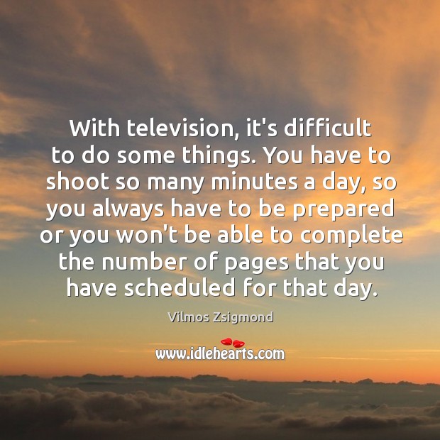 With television, it’s difficult to do some things. You have to shoot Vilmos Zsigmond Picture Quote