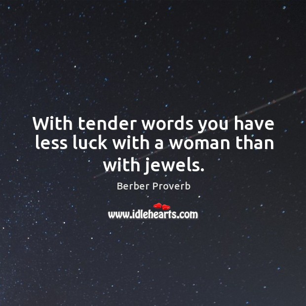 With tender words you have less luck with a woman than with jewels. Berber Proverbs Image