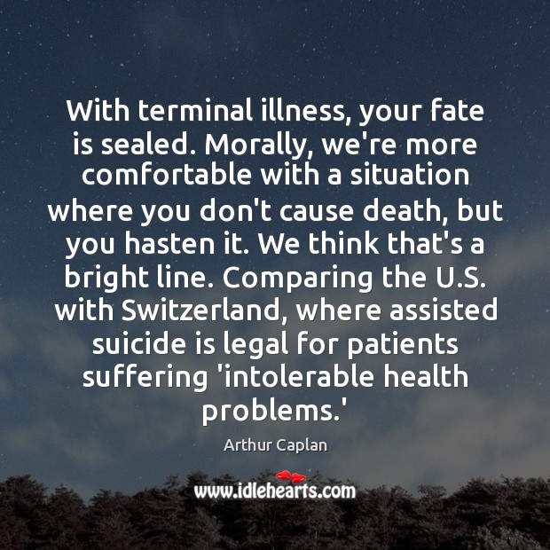 With terminal illness, your fate is sealed. Morally, we’re more comfortable with Image
