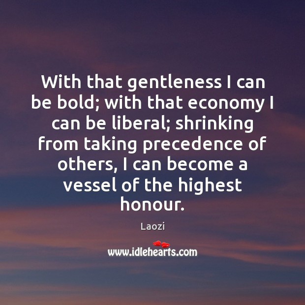 With that gentleness I can be bold; with that economy I can Laozi Picture Quote