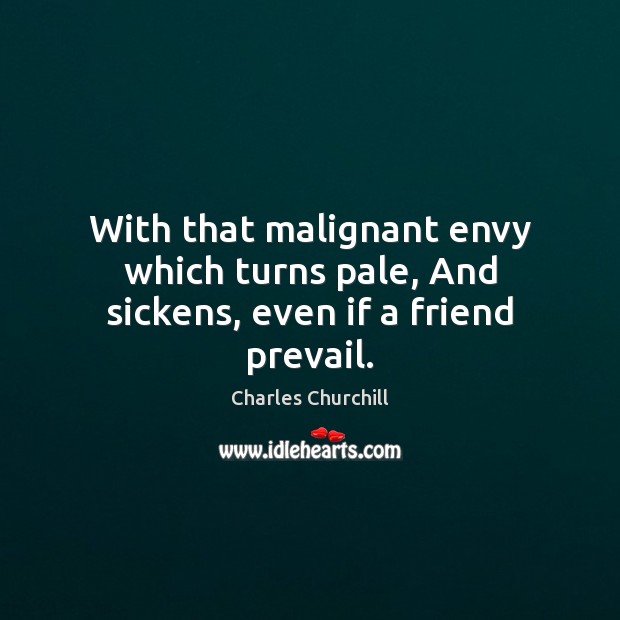 With that malignant envy which turns pale, And sickens, even if a friend prevail. Image
