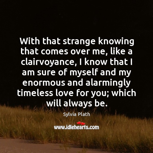 With that strange knowing that comes over me, like a clairvoyance, I Sylvia Plath Picture Quote