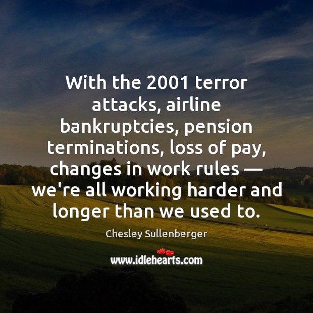 With the 2001 terror attacks, airline bankruptcies, pension terminations, loss of pay, changes Chesley Sullenberger Picture Quote