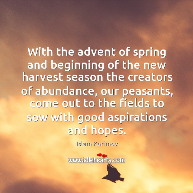 With the advent of spring and beginning of the new harvest season the creators of abundance Islam Karimov Picture Quote
