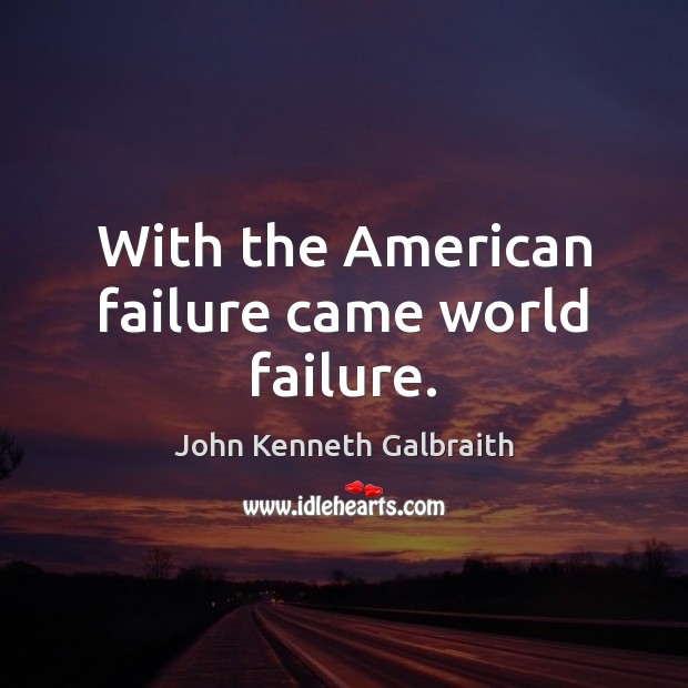 With the American failure came world failure. John Kenneth Galbraith Picture Quote