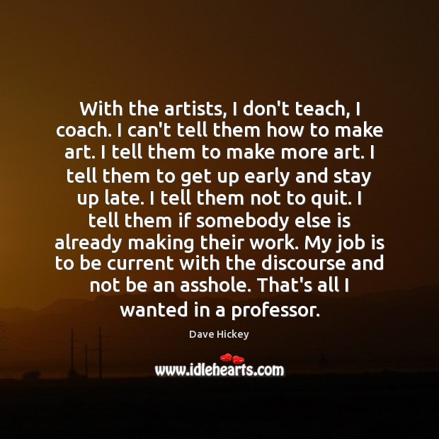 With the artists, I don’t teach, I coach. I can’t tell them Dave Hickey Picture Quote