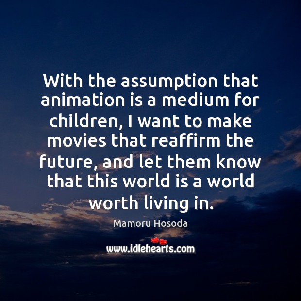 With the assumption that animation is a medium for children, I want Mamoru Hosoda Picture Quote