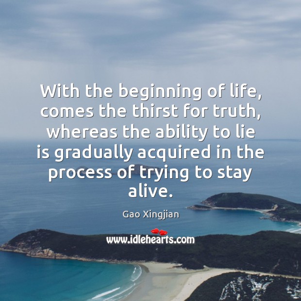 With the beginning of life, comes the thirst for truth, whereas the Gao Xingjian Picture Quote