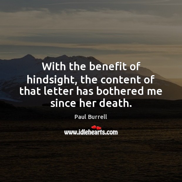 With the benefit of hindsight, the content of that letter has bothered me since her death. Paul Burrell Picture Quote