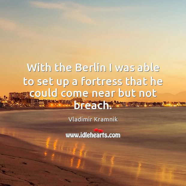 With the Berlin I was able to set up a fortress that he could come near but not breach. Vladimir Kramnik Picture Quote
