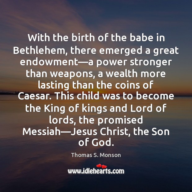 With the birth of the babe in Bethlehem, there emerged a great Thomas S. Monson Picture Quote