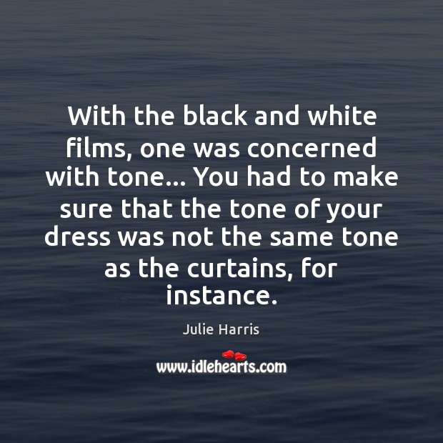 With the black and white films, one was concerned with tone… You Julie Harris Picture Quote