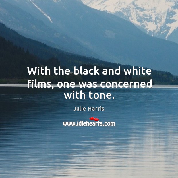 With the black and white films, one was concerned with tone. Julie Harris Picture Quote