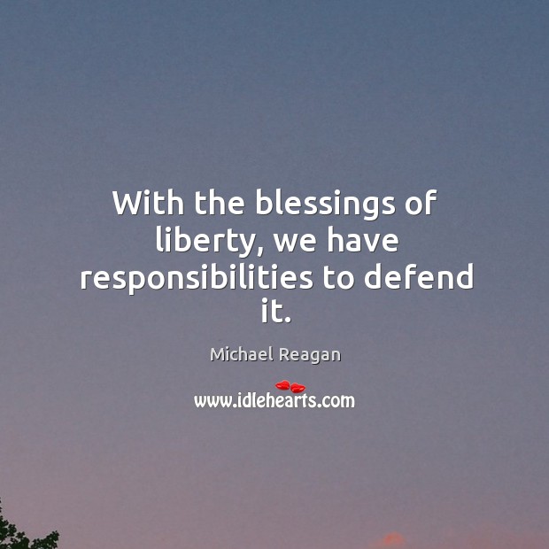 With the blessings of liberty, we have responsibilities to defend it. Michael Reagan Picture Quote