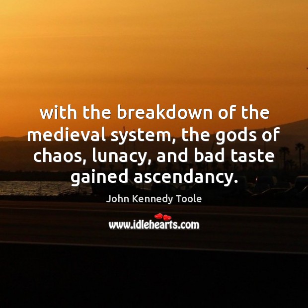 With the breakdown of the medieval system, the Gods of chaos, lunacy, John Kennedy Toole Picture Quote